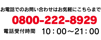 お電話でのお問い合わせはお気軽にこちらまで。0800-222-8929