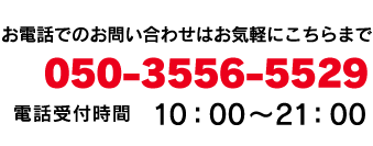 お電話でのお問い合わせはお気軽にこちらまで。050-3556-5529