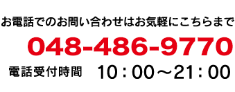 お電話でのお問い合わせはお気軽にこちらまで。048-486-9770