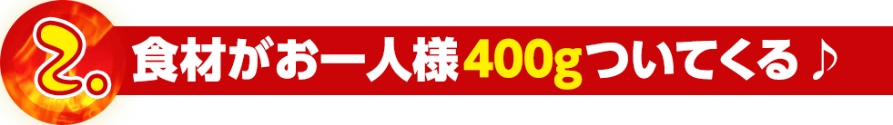 食材がお一人様400gついてくる♪